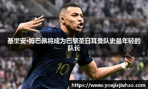 基里安·姆巴佩将成为巴黎圣日耳曼队史最年轻的队长