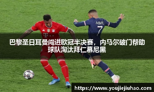 巴黎圣日耳曼闯进欧冠半决赛，内马尔破门帮助球队淘汰拜仁慕尼黑
