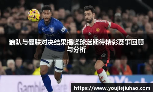 狼队与曼联对决结果揭晓球迷期待精彩赛事回顾与分析