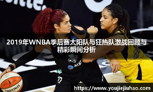 2019年WNBA季后赛太阳队与狂热队激战回顾与精彩瞬间分析