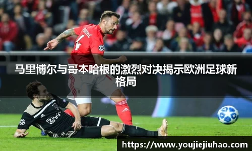 马里博尔与哥本哈根的激烈对决揭示欧洲足球新格局