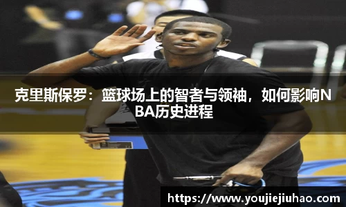克里斯保罗：篮球场上的智者与领袖，如何影响NBA历史进程