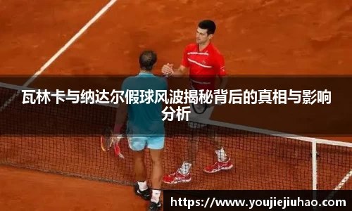 瓦林卡与纳达尔假球风波揭秘背后的真相与影响分析
