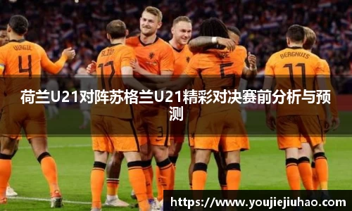 荷兰U21对阵苏格兰U21精彩对决赛前分析与预测