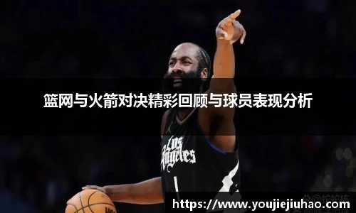 篮网与火箭对决精彩回顾与球员表现分析