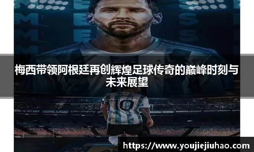 梅西带领阿根廷再创辉煌足球传奇的巅峰时刻与未来展望